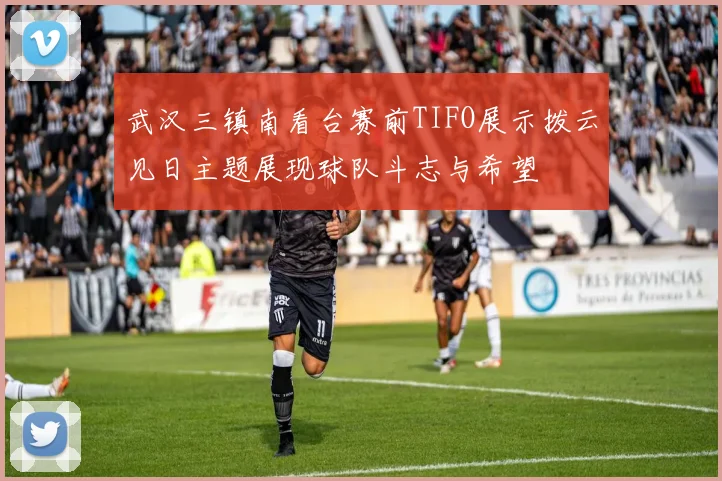 武汉三镇南看台赛前TIFO展示拨云见日主题展现球队斗志与希望