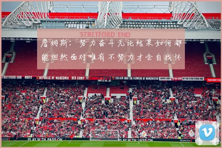 詹姆斯：努力奋斗无论结果如何都能坦然面对唯有不努力才会自我怀疑