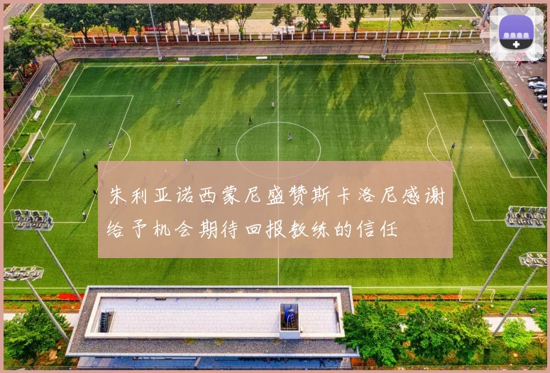 朱利亚诺西蒙尼盛赞斯卡洛尼感谢给予机会期待回报教练的信任