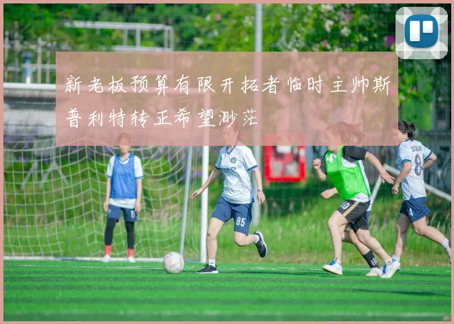 新老板预算有限开拓者临时主帅斯普利特转正希望渺茫
