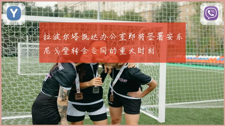 拉波尔塔抵达办公室即将签署安东尼戈登转会合同的重大时刻
